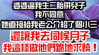 婆婆逼我生二胎拼兒子，我不同意。她直接給我老公介紹了個小三，還讓我去伺候月子。我這樣做他們跪地求饒！#為人處世 #生活經驗 #情感故事 #花開富貴 #深夜讀書 #養老 #退休 #人生 #中年