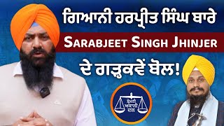 ਗਿਆਨੀ ਹਰਪ੍ਰੀਤ ਸਿੰਘ ਬਾਰੇ Sarabjeet Singh Jhinjer ਦੇ ਗੜ੍ਹਕਵੇਂ ਬੋਲ!