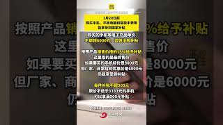 1月20日起买手机最高补贴500元 手机单价超6000元 没有补贴（编辑：唐梦婷；责编：黎顺安；素材来源：央视新闻）#热点新闻事件 #手机 #补贴 #最新消息 #社会新闻 买手机购新补贴标准来