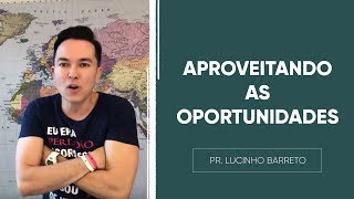 Aproveitando as OPORTUNIDADES | Pr. Lucinho