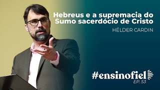 Hebreus e a supremacia do Sumo sacerdócio de Cristo - Hélder Cardin (#EnsinoFiel - Ep 053)