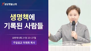 [주일설교] 분당횃불교회 이재희 목사 - 생명책에 기록된 사람들 (요한계시록 21장 23~27절)