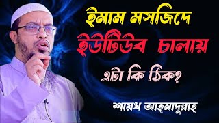 মসজিদের ভিতর ইমাম মুয়াজ্জিম ইউটিউব চালায় এটা কি ঠিক। Shaikh Ahmadullah