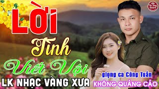 LỜI TÌNH VIẾT VỘI ➤ LK Nhạc Vàng Xưa CÔNG TUẤN Toàn Bài Hay Nghe Cực Êm Tai✔️KHÔNG QUẢNG CÁO