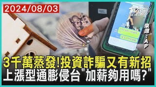 3千萬蒸發!投資詐騙又有新招 上漲型通膨侵台「加薪夠用嗎?」| 【金臨天下X十點不一樣】20240803