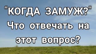 КОГДА ЗАМУЖ? Как правильно отвечать на этот некорректный вопрос?