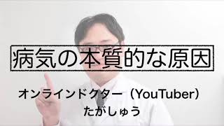 病気の本質的な原因【オンラインドクター・たがしゅう】