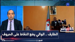 كلام مباشر | هذه تفاصيل ما حدث في الطارف اليوم، الوالي يضع النقاط على الحروف ..