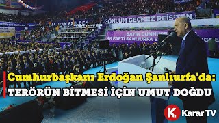 Cumhurbaşkanı Erdoğan Şanlıurfa'da: Terörün Bitmesi İçin Umut Doğdu