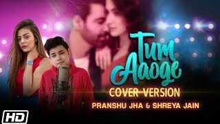 Tum Aaoge | Cover Version |Pranshu Jha |Shreya Jain |Soham Naik |Aamir Ali |Sanjeeda |Anurag Saikia