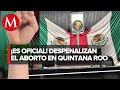 Quintana Roo despenaliza el aborto; Congreso local avala reformas al Código Penal