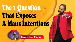 The 1 Question That Exposes A Mans Intentions || Coach Ken Canion