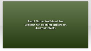 React Native WebView html select not opening options on Android tablets
