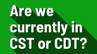 Are we currently in CST or CDT?