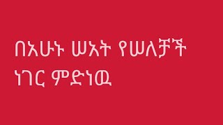 በአሁኑ ሠአት የሠለቻችሁት ነገር ምድነዉ