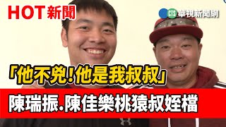 「他不兇！他是我叔叔」　陳瑞振.陳佳樂桃猿叔姪檔｜華視新聞 20230201