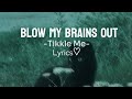 Blow My Brains Out  {Tikkle me} Lyrics♡