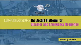 Spatial Webinar: Leveraging the ArcGIS Platform for Disaster and Emergency Response