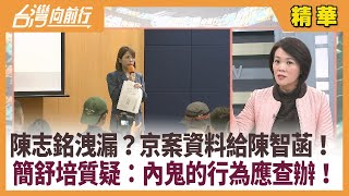 陳志銘洩漏？京案資料給陳智菡！ 簡舒培質疑：內鬼的行為應查辦！【台灣向前行 精華】2025.01.09