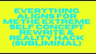 EVERYTHING ALIGNS FOR YOU – THE EXTREME SELF-CONCEPT REWRITE & REALITY HACK (SUBLIMINAL)