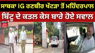 ਸਾਬਕਾ IG Ranbir Khatra ਤੋਂ Mohinder Pal Bittu ਦੇ ਕਤਲ ਕੇਸ ਬਾਰੇ ਹੋਏ ਸਵਾਲ |Punjabi News | News18 Punjab