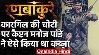 Kargil की सबसे अहम चोटी पर Caiptan Manoj Pande ने ऐसे किया था कब्जा | वनइंडिया हिंदी