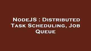 NodeJS : Distributed Task Scheduling, Job Queue