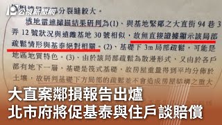 大直案鄰損報告出爐 北市府將促基泰與住戶談賠償｜20231114 公視中晝新聞