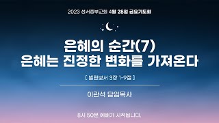 2023-04-28｜은혜의 순간(7) 은혜는 진정한 변화를 가져온다｜이관석 목사｜성서중부교회 금요기도회