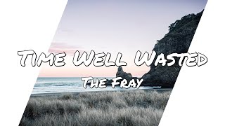 The Fray - Time Well Wasted (Lyrics)