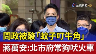 問政被酸「蚊子叮牛角」！蔣萬安：北市府常狗吠火車