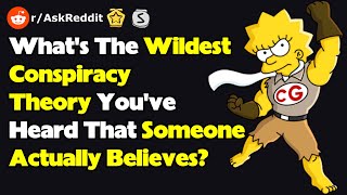 What's The Wildest Conspiracy Theory You've Heard That Someone Actually Believes? (r/AskReddit)