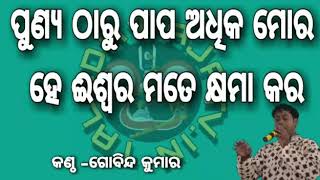 ପୁଣ୍ୟ ଠାରୁ ପାପ ଅଧିକ ମୋର ହେ ଈଶ୍ୱର ମତେ କ୍ଷମା କର ||PUNYA THARU PAPA ADHIKA MORA|SINGER||GOBINDA KUMAR |