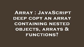 Array : JavaScript deep copy an array containing nested objects, arrays & functions?