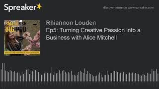 Ep5: Turning Creative Passion into a Business with Alice Mitchell (part 1 of 5)