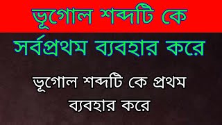 ভূগোল শব্দটি কে সর্বপ্রথম ব্যবহার করে । ভূগোল শব্দ কে সর্বপ্রথম বানায় । ভূগোল সর্বপ্রথম ব্যবহার করে