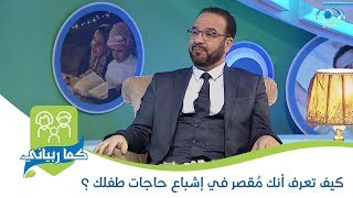 كيف تعرف أنك مُقصر في إشباع حاجات طفلك ؟ | د. مصطفى أبو سعد