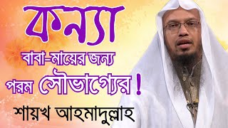 কন্যা সন্তানের বাবা-মা হওয়া পরম সওয়াব ও সৌভাগ্যের। শায়খ আহমাদুল্লাহ