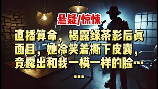 【悬疑小说】直播算命，揭露绿茶影后真面目，她冷笑撕皮，竟露出和我一模一样的脸……#悬疑小说 #惊悚小说 #一口气看完