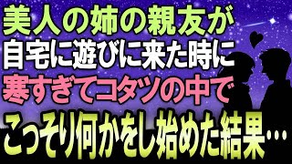 【感動する話】美人の姉の親友が自宅に遊びにきてその日泊まることになった→寒すぎてコタツの中に潜っていたら姉の親友がこっそり何かをし始めた結果