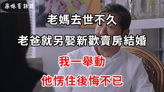 老媽去世不久，老爸就另娶新歡賣房結婚，我一舉動，他愣住後悔不已 | 柒妹有話說