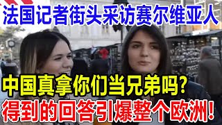 法国记者街头采访赛尔维亚人！中国真拿你们当兄弟吗?得到的回答引爆整个欧洲!