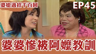 婆婆慘被阿嬤教訓！【#婆媳過招千百回】EP45 完整版｜李亞萍 巴戈 屈中恆 蔣偉文 郁方 張本渝丨經典戲劇