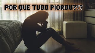 POR QUE TUDO PIOROU DEPOIS QUE OREI?!?