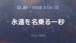 GLAY - 永遠を名乗る一秒 (토와오 나노루 이치뵤- / 영원을 칭하는 1초) [가사/해석/Lyrics/Korean]