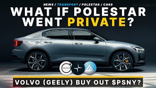 What if Polestar Went Private! Volvo (Geely) Buy Out $PSNY?
