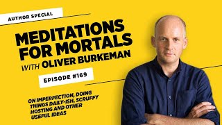 Oliver Burkeman and Meditations for Mortals • Episode #169