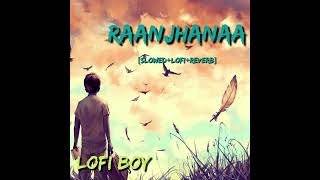 Raanjhanaa  -  AR Rahman || [Slowed+Lofi+Reverb] || sad song || lofi boy