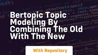 Bertopic topic modeling by combining the old with the new