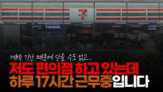 (※시청자댓글) 저도 편의점 하고 있는데 저랑 비슷한 상황이시네요. 계약 기간 때문에 닫을 수도 없고 저도 하루 17시간씩 지박령생활중입니다. 계약 끝나는 그날 만을 기다리며...